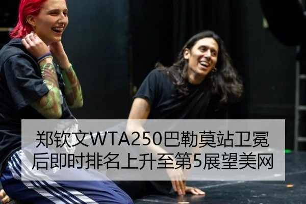 郑钦文WTA250巴勒莫站卫冕后即时排名上升至第5展望美网