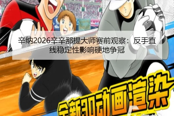辛纳2026辛辛那提大师赛前观察：反手直线稳定性影响硬地争冠